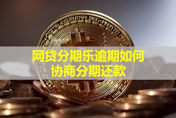網(wǎng)貸分期樂逾期如何協(xié)商分期還款？