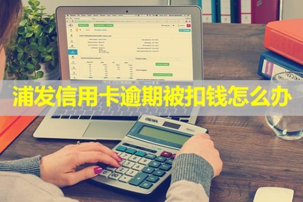 浦發(fā)信用卡逾期被扣錢(qián)怎么辦？分為兩種情況處理