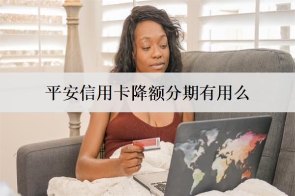 平安信用卡降額分期有用么？