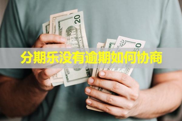 分期樂沒有逾期如何協(xié)商？一文教你解決問題