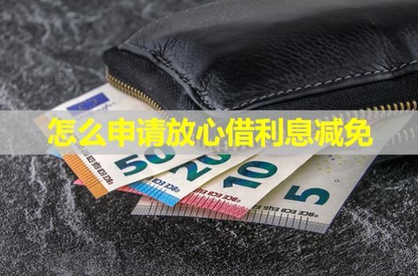 怎么申請放心借利息減免？按這五步準(zhǔn)沒錯！