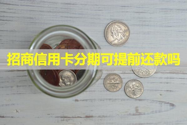 招商信用卡分期可提前還款嗎？分期時候續(xù)費多少？