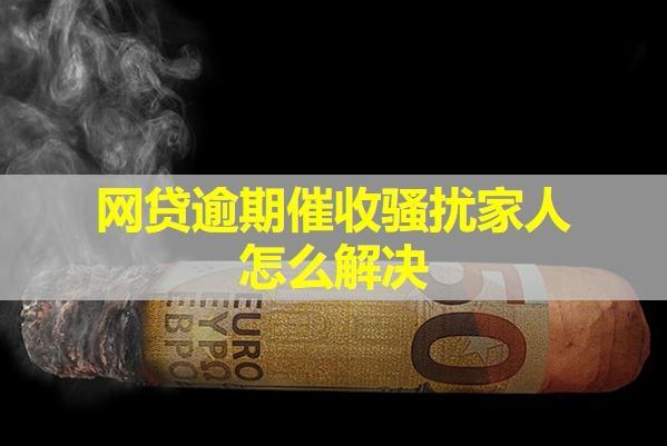 網(wǎng)貸逾期催收騷擾家人怎么解決？教你三種方式。