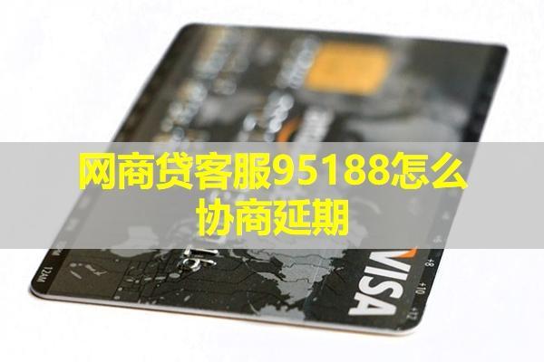 網(wǎng)商貸95188怎么協(xié)商延期？延期時(shí)間可以多久呢？
