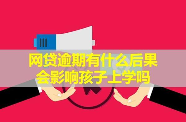 網(wǎng)貸逾期有什么后果？會(huì)影響孩子上學(xué)嗎？