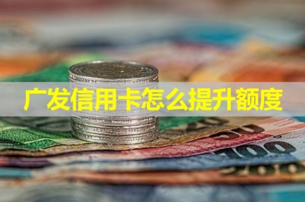 廣發(fā)信用卡怎么提升額度？會查詢信用嗎？