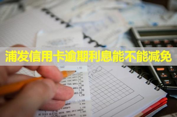 浦發(fā)信用卡逾期利息能不能減免？流程是什么？