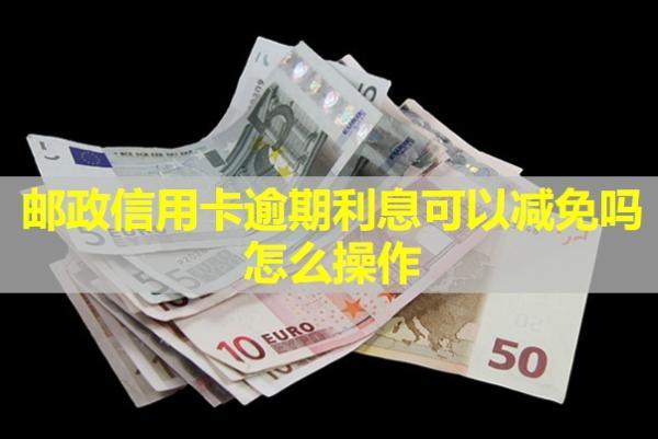 郵政信用卡逾期利息可以減免嗎？怎么操作