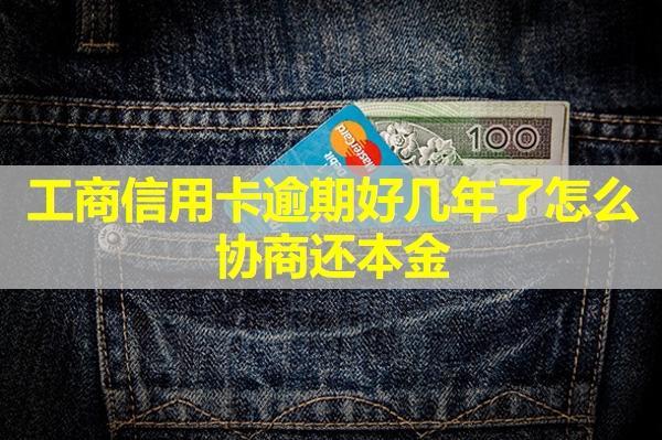 工商信用卡逾期好幾年了怎么協(xié)商還本金？