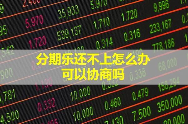 分期樂還不上怎么辦？可以協(xié)商嗎？