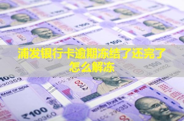 浦發(fā)銀行卡逾期凍結(jié)了還完了怎么解凍？還能用嗎？