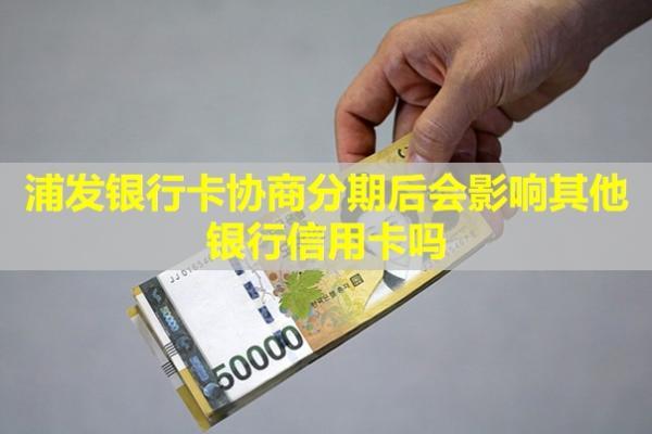 浦發(fā)銀行卡協(xié)商分期后會(huì)影響其他銀行信用卡嗎？再次逾期怎么辦？
