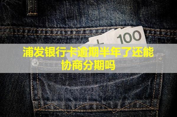 浦發(fā)銀行卡逾期半年了還能協(xié)商分期嗎？還能用嗎？