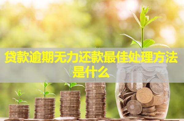 貸款逾期無力還款最佳處理方法是什么？
