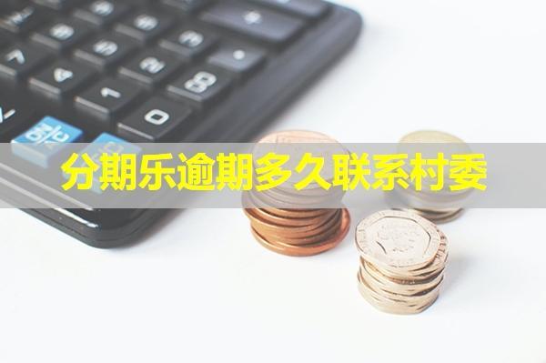 分期樂逾期多久聯(lián)系村委？