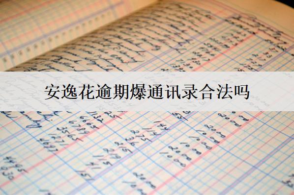 安逸花逾期爆通訊錄合法嗎？怎么應(yīng)對(duì)？
