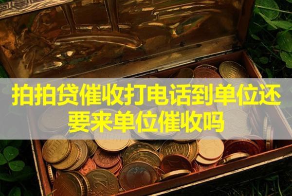 拍拍貸催收打電話到單位還要來單位催收嗎？怎么辦？