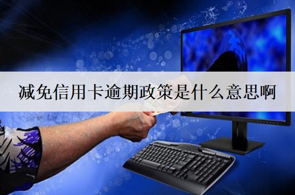 減免信用卡逾期政策是什么意思啊？有什么影響？