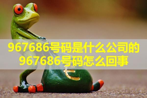 967686號(hào)碼是什么公司的，967686號(hào)碼怎么回事