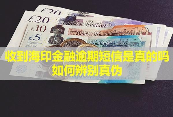 收到海印金融逾期短信是真的嗎？如何辨別真?zhèn)危? style=
