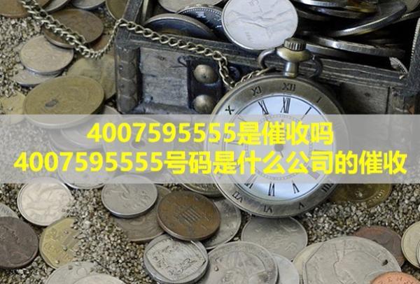 4007595555是催收嗎？4007595555號碼是什么公司的催收？