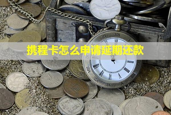 攜程卡怎么申請延期還款？還不上會怎么樣？