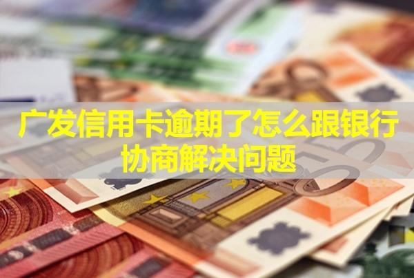 廣發(fā)信用卡逾期了怎么跟銀行協(xié)商解決問題？