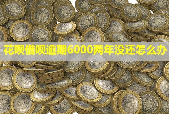 花唄借唄逾期6000兩年沒還怎么辦？