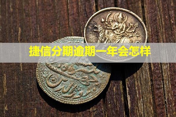 捷信分期逾期一年會(huì)怎樣？