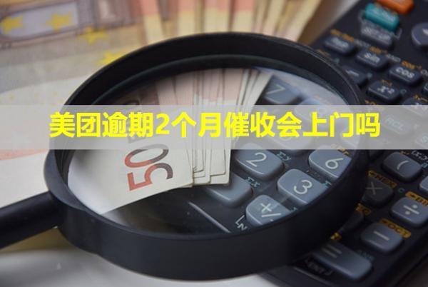 美團逾期2個月催收會上門嗎？有什么影響？