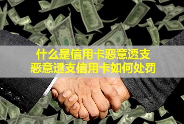 什么是信用卡惡意透支,惡意透支信用卡如何處罰？