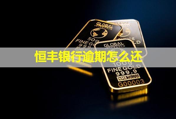 恒豐銀行逾期怎么還？多久會給聯(lián)系人打電話？