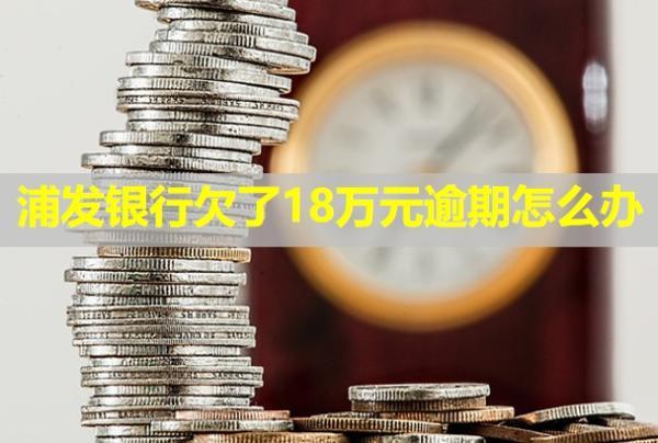 浦發(fā)銀行欠了18萬(wàn)元逾期怎么辦？