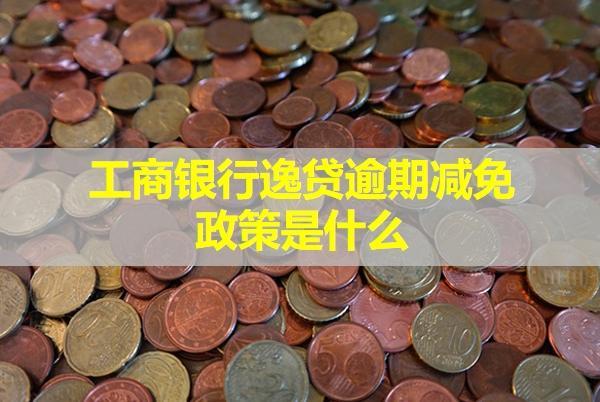 工商銀行逸貸逾期減免政策是什么？逾期會(huì)怎么樣？