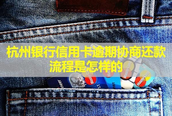 杭州銀行信用卡逾期協(xié)商還款流程是怎樣的？