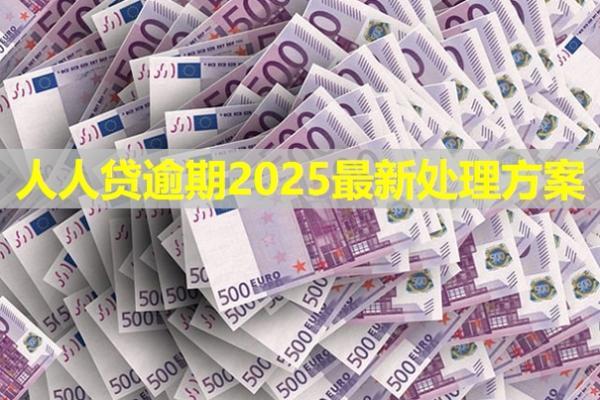 人人貸逾期2025最新處理方案是什么？