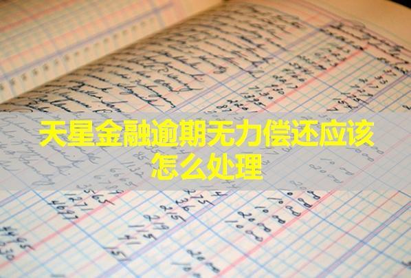 天星金融逾期無力償還應(yīng)該怎么處理？