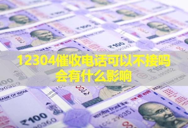 12304催收電話可以不接嗎會有什么影響？電話騷擾家人違法嗎？
