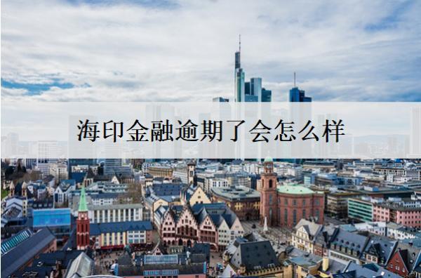 海印金融逾期了會(huì)怎么樣？怎么辦？