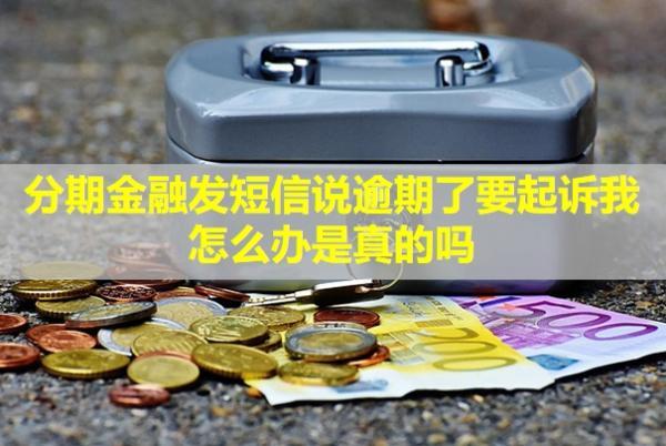 分期金融發(fā)短信說逾期了要起訴我怎么辦？是真的嗎？