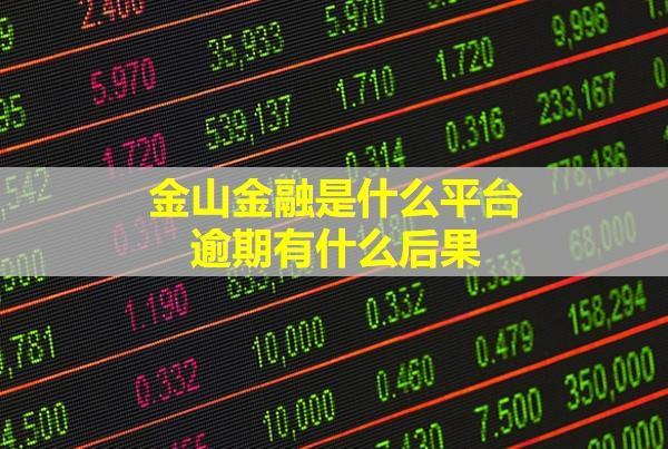 金山金融是什么平臺？逾期有什么后果？