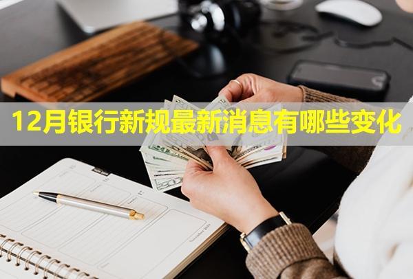 12月銀行新規(guī)最新消息有哪些變化？