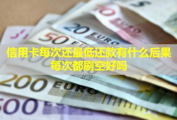 信用卡每次還最低還款有什么后果每次都刷空好嗎？