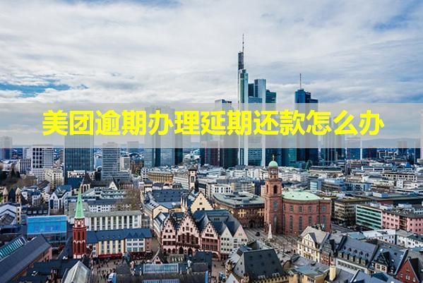 美團逾期辦理延期還款怎么辦？還有催收嗎？