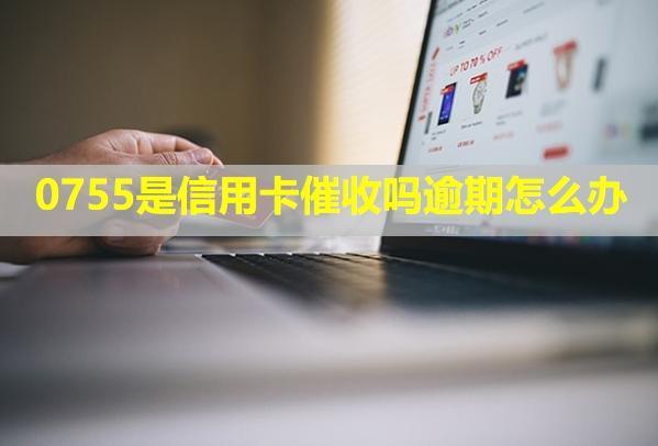 0755是信用卡催收嗎逾期怎么辦？電話不停打怎么解決？