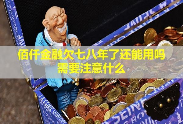 佰仟金融欠七八年了還能用嗎需要注意什么？