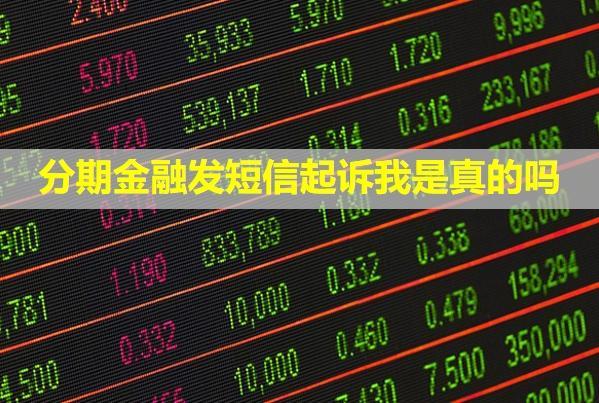 分期金融發(fā)短信起訴我是真的嗎？逾期了有什么后果？