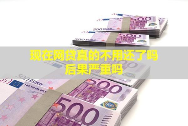 現(xiàn)在網(wǎng)貸真的不用還了嗎？后果嚴(yán)重嗎？