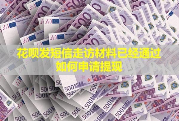 花唄發(fā)短信走訪材料已經(jīng)通過，如何申請?zhí)岈F(xiàn)？