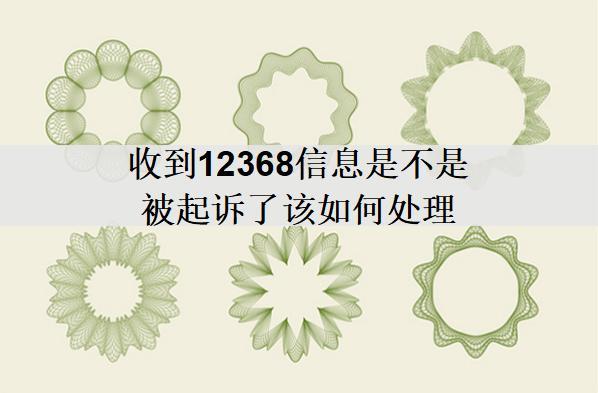 收到12368信息是不是被起訴了該如何處理？